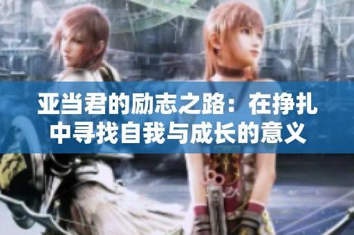 亞當(dāng)君的勵(lì)志之路：在掙扎中尋找自我與成長(zhǎng)的意義