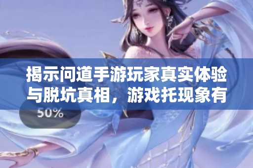 揭示問(wèn)道手游玩家真實(shí)體驗(yàn)與脫坑真相，游戲托現(xiàn)象有多普遍