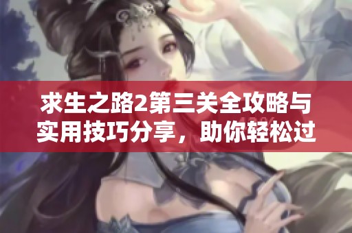 求生之路2第三關全攻略與實用技巧分享，助你輕松過關
