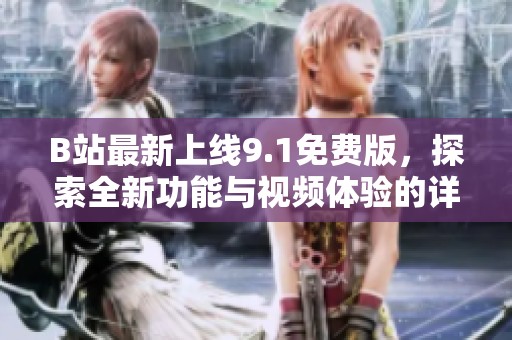 B站最新上線9.1免費版，探索全新功能與視頻體驗的詳細介紹