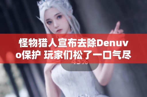 怪物獵人宣布去除Denuvo保護(hù) 玩家們松了一口氣盡情暢玩游戲