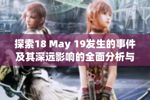 探索18 May 19發生的事件及其深遠影響的全面分析與解讀
