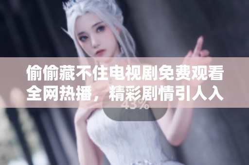 偷偷藏不住電視劇免費觀看全網熱播，精彩劇情引人入勝不容錯過