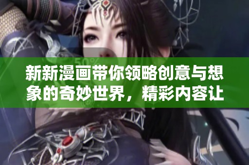 新新漫畫帶你領略創意與想象的奇妙世界，精彩內容讓人耳目一新
