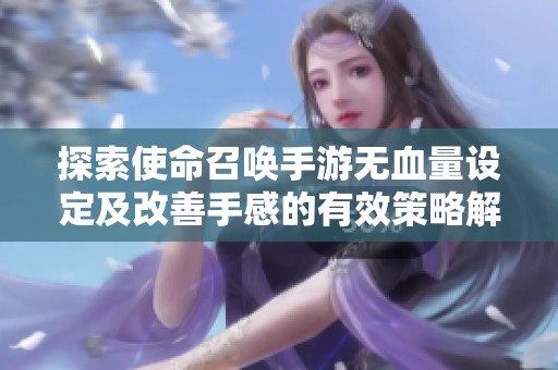 探索使命召喚手游無血量設(shè)定及改善手感的有效策略解析