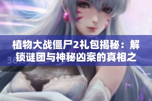 植物大戰(zhàn)僵尸2禮包揭秘：解鎖謎團與神秘兇案的真相之旅
