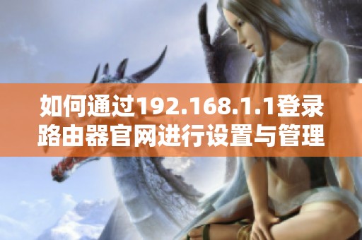 如何通過192.168.1.1登錄路由器官網進行設置與管理