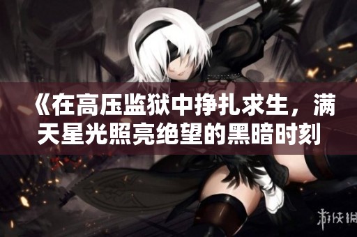 《在高壓監(jiān)獄中掙扎求生，滿天星光照亮絕望的黑暗時刻》