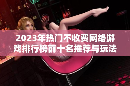 2023年熱門不收費(fèi)網(wǎng)絡(luò)游戲排行榜前十名推薦與玩法解析