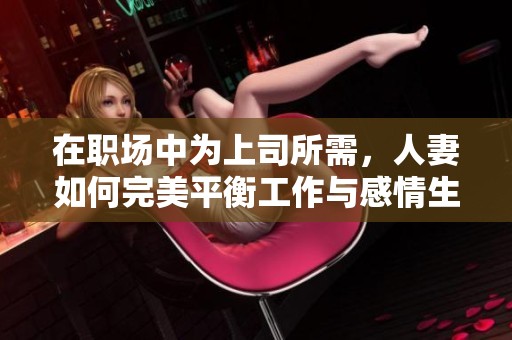 在職場中為上司所需，人妻如何完美平衡工作與感情生活