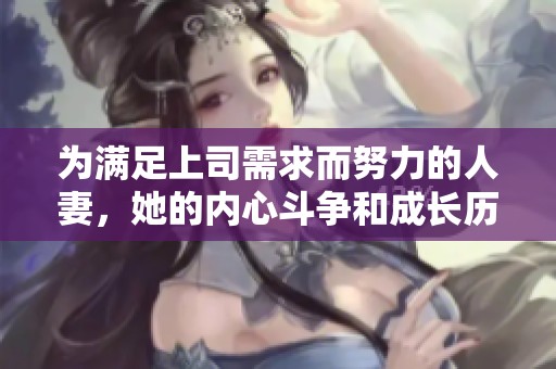 為滿足上司需求而努力的人妻，她的內(nèi)心斗爭和成長歷程分享