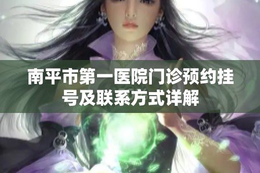 南平市第一醫(yī)院門診預約掛號及聯系方式詳解