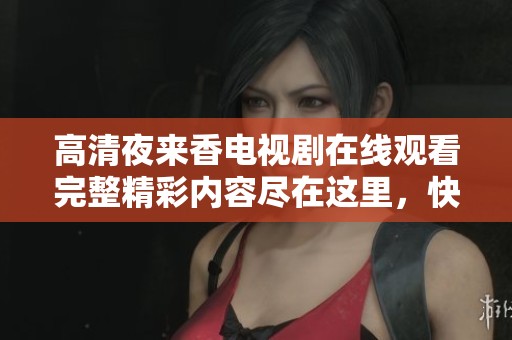 高清夜來香電視劇在線觀看完整精彩內(nèi)容盡在這里，快來體驗吧