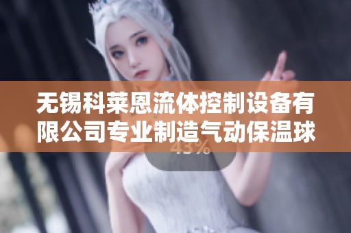 無錫科萊恩流體控制設備有限公司專業制造氣動保溫球閥設備