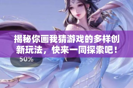 揭秘你畫我猜游戲的多樣創(chuàng)新玩法，快來一同探索吧！