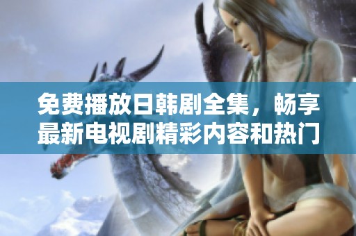 免費播放日韓劇全集，暢享最新電視劇精彩內(nèi)容和熱門劇情！