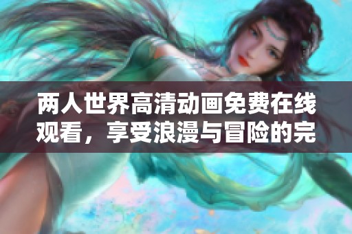兩人世界高清動畫免費在線觀看，享受浪漫與冒險的完美結合
