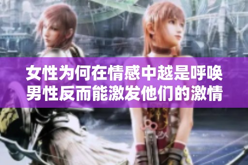 女性為何在情感中越是呼喚男性反而能激發(fā)他們的激情與動力