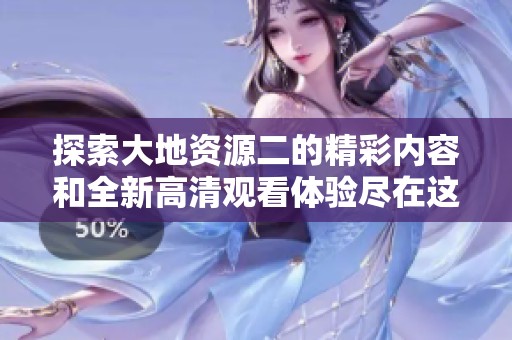 探索大地資源二的精彩內(nèi)容和全新高清觀看體驗(yàn)盡在這里
