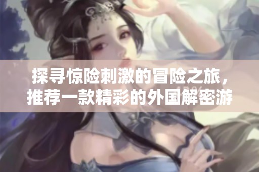 探尋驚險刺激的冒險之旅，推薦一款精彩的外國解密游戲應用