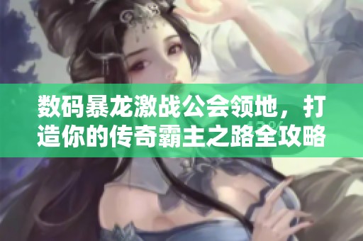 數碼暴龍激戰公會領地，打造你的傳奇霸主之路全攻略！
