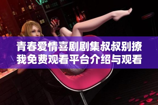 青春愛情喜劇劇集叔叔別撩我免費觀看平臺介紹與觀看指南