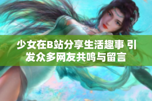 少女在B站分享生活趣事 引發眾多網友共鳴與留言