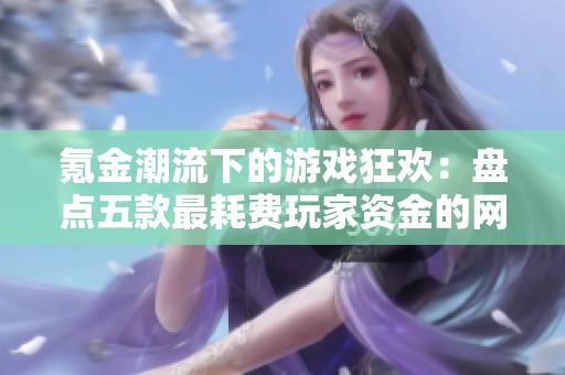 氪金潮流下的游戲狂歡：盤點五款最耗費玩家資金的網絡游戲