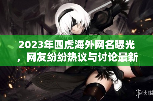 2023年四虎海外網名曝光，網友紛紛熱議與討論最新動態