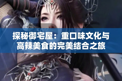 探秘御宅屋：重口味文化與高辣美食的完美結(jié)合之旅