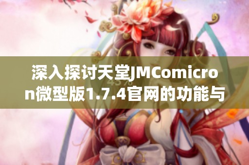 深入探討天堂JMComicron微型版1.7.4官網(wǎng)的功能與特色分析