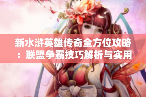 新水滸英雄傳奇全方位攻略：聯(lián)盟爭霸技巧解析與實(shí)用建議