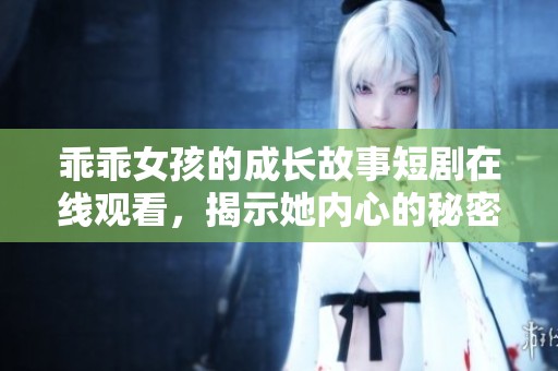 乖乖女孩的成長故事短劇在線觀看，揭示她內心的秘密與掙扎