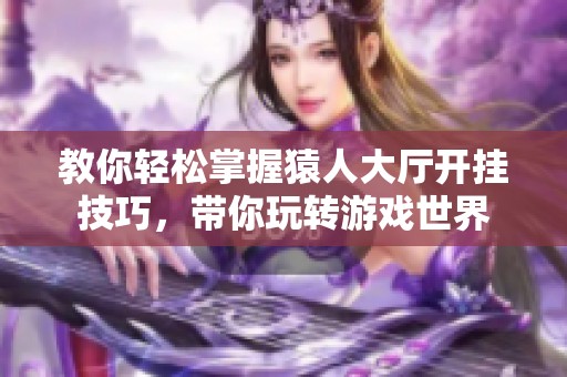 教你輕松掌握猿人大廳開掛技巧，帶你玩轉游戲世界
