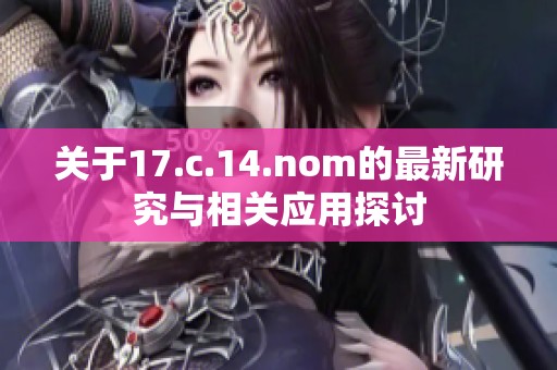 關(guān)于17.c.14.nom的最新研究與相關(guān)應(yīng)用探討
