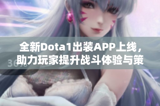 全新Dota1出裝APP上線，助力玩家提升戰(zhàn)斗體驗(yàn)與策略選擇