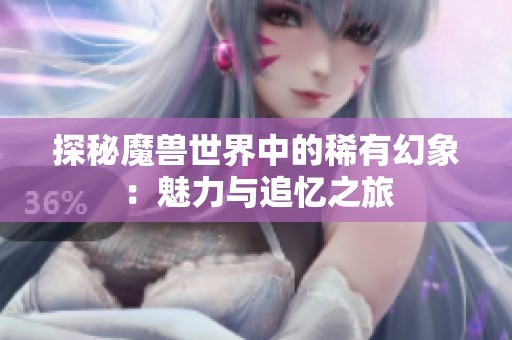探秘魔獸世界中的稀有幻象：魅力與追憶之旅
