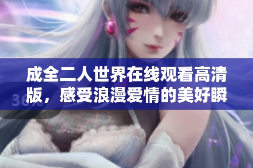 成全二人世界在線觀看高清版，感受浪漫愛情的美好瞬間