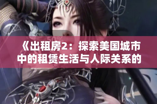 《出租房2：探索美國城市中的租賃生活與人際關系的微妙變化》
