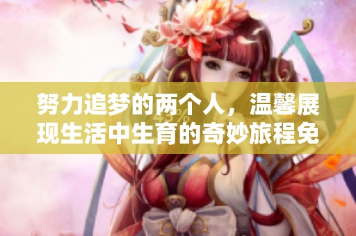 努力追夢的兩個人，溫馨展現(xiàn)生活中生育的奇妙旅程免費觀看