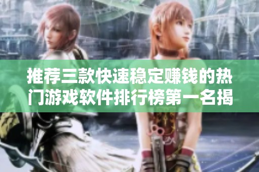 推薦三款快速穩定賺錢的熱門游戲軟件排行榜第一名揭秘