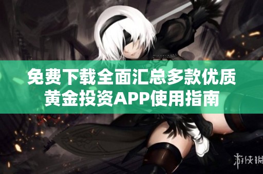 免費(fèi)下載全面匯總多款優(yōu)質(zhì)黃金投資APP使用指南