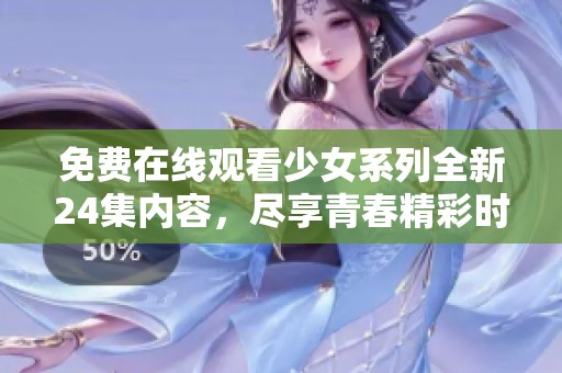 免費(fèi)在線觀看少女系列全新24集內(nèi)容，盡享青春精彩時光