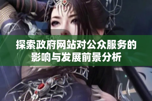 探索政府網(wǎng)站對(duì)公眾服務(wù)的影響與發(fā)展前景分析