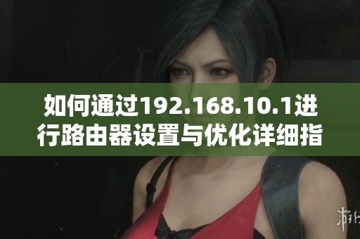 如何通過192.168.10.1進行路由器設(shè)置與優(yōu)化詳細指南