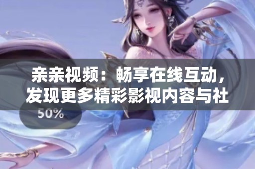 親親視頻：暢享在線互動，發現更多精彩影視內容與社交樂趣