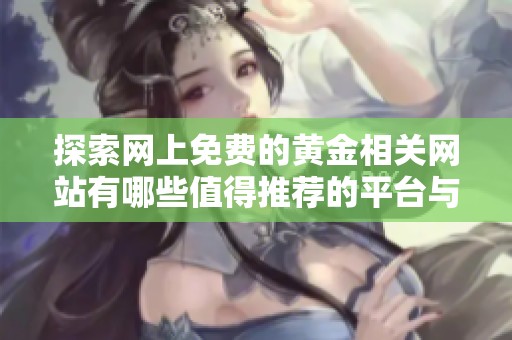 探索網(wǎng)上免費的黃金相關(guān)網(wǎng)站有哪些值得推薦的平臺與資源