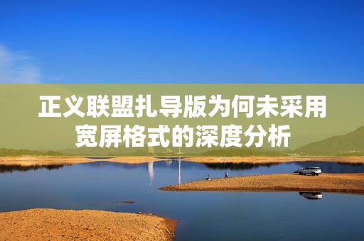 正義聯盟扎導版為何未采用寬屏格式的深度分析