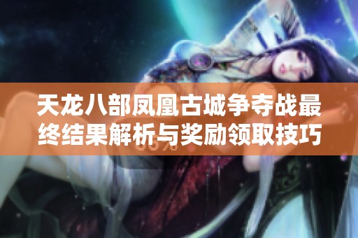 天龍八部鳳凰古城爭奪戰(zhàn)最終結(jié)果解析與獎勵領(lǐng)取技巧詳解