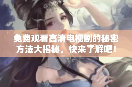 免費觀看高清電視劇的秘密方法大揭秘，快來了解吧！